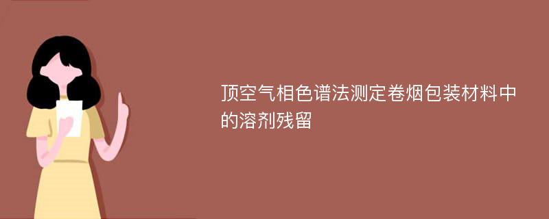 顶空气相色谱法测定卷烟包装材料中的溶剂残留