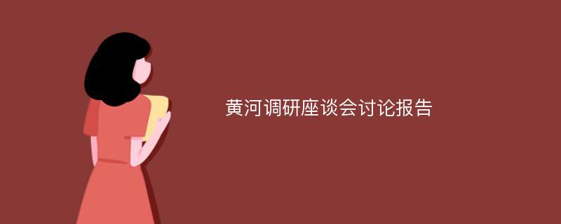 黄河调研座谈会讨论报告