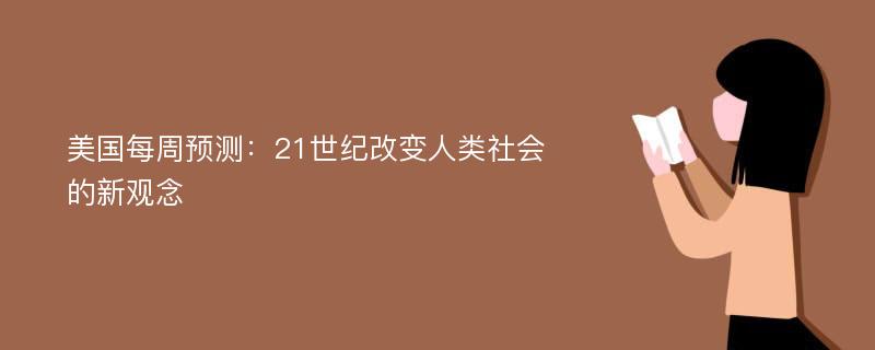 美国每周预测：21世纪改变人类社会的新观念