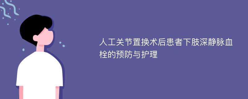 人工关节置换术后患者下肢深静脉血栓的预防与护理