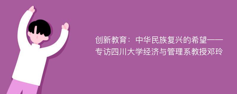 创新教育：中华民族复兴的希望——专访四川大学经济与管理系教授邓玲