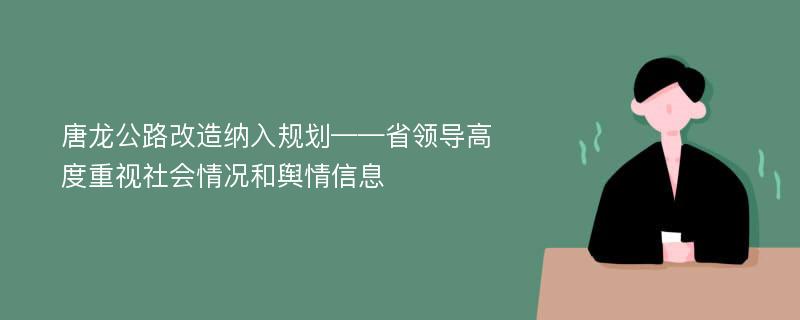 唐龙公路改造纳入规划——省领导高度重视社会情况和舆情信息