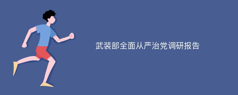 武装部全面从严治党调研报告