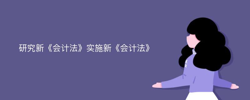 研究新《会计法》实施新《会计法》