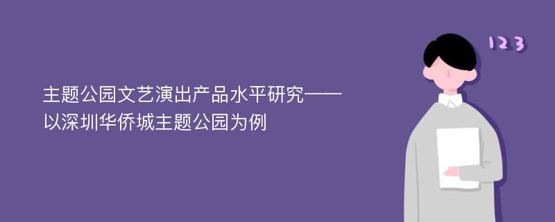 主题公园文艺演出产品水平研究——以深圳华侨城主题公园为例